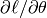 \partial{\ell}/\partial{\theta}