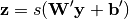\mathbf{z} = s(\mathbf{W'}\mathbf{y} + \mathbf{b'})